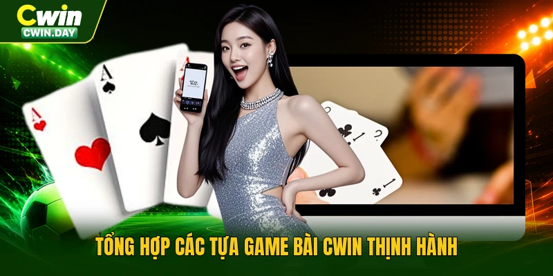 Tổng hợp các tựa game bài Cwin thịnh hành