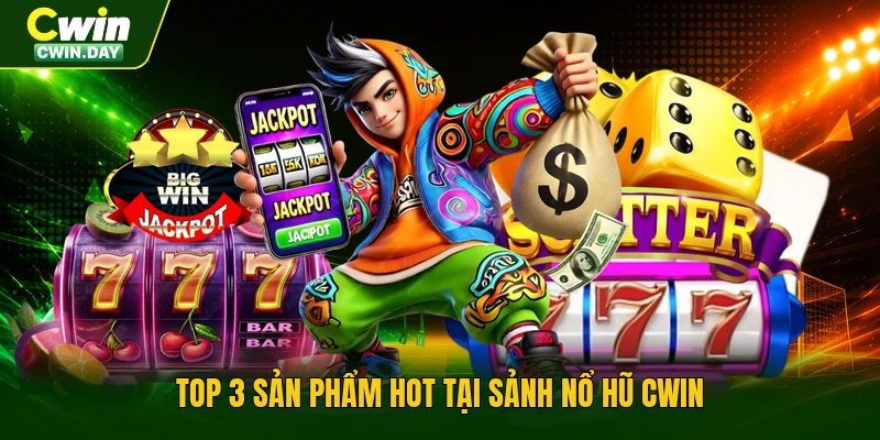 Top 3 sản phẩm hot tại sảnh nổ hũ Cwin